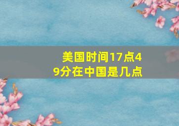 美国时间17点49分在中国是几点