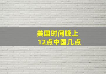 美国时间晚上12点中国几点