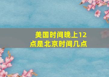 美国时间晚上12点是北京时间几点