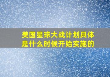 美国星球大战计划具体是什么时候开始实施的