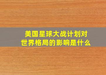 美国星球大战计划对世界格局的影响是什么