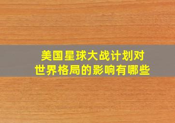 美国星球大战计划对世界格局的影响有哪些