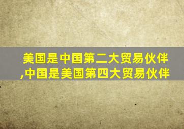 美国是中国第二大贸易伙伴,中国是美国第四大贸易伙伴