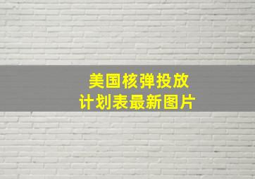 美国核弹投放计划表最新图片