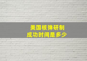 美国核弹研制成功时间是多少