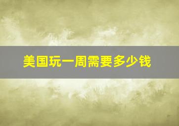 美国玩一周需要多少钱