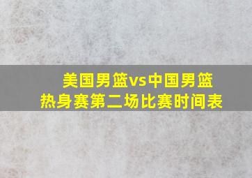 美国男篮vs中国男篮热身赛第二场比赛时间表