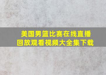 美国男篮比赛在线直播回放观看视频大全集下载