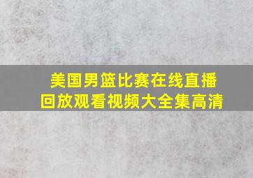 美国男篮比赛在线直播回放观看视频大全集高清