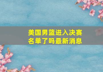 美国男篮进入决赛名单了吗最新消息