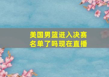 美国男篮进入决赛名单了吗现在直播