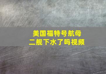 美国福特号航母二舰下水了吗视频