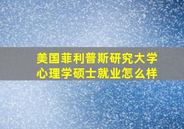 美国菲利普斯研究大学心理学硕士就业怎么样