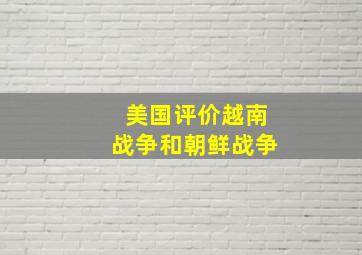 美国评价越南战争和朝鲜战争