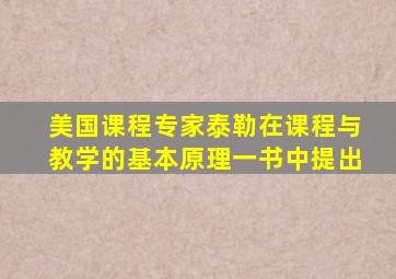 美国课程专家泰勒在课程与教学的基本原理一书中提出