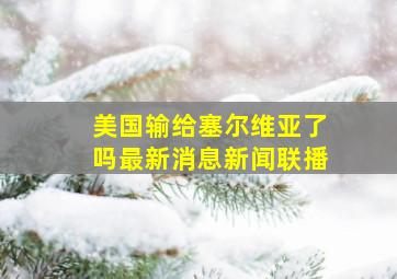 美国输给塞尔维亚了吗最新消息新闻联播