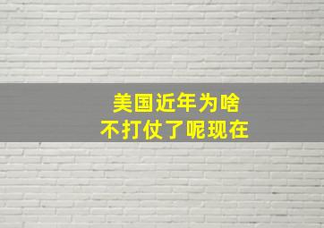 美国近年为啥不打仗了呢现在