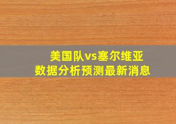 美国队vs塞尔维亚数据分析预测最新消息