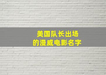 美国队长出场的漫威电影名字