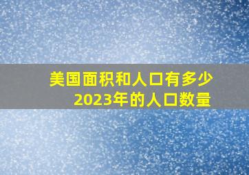 美国面积和人口有多少2023年的人口数量