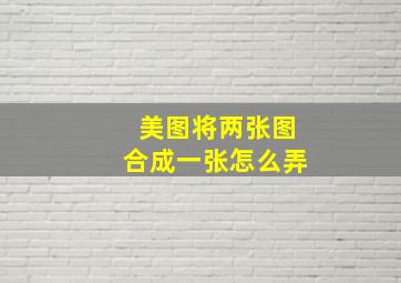 美图将两张图合成一张怎么弄