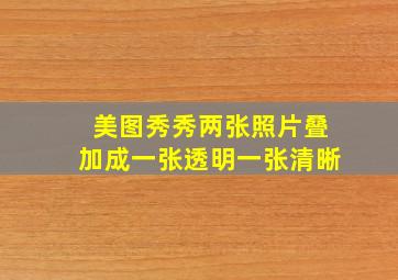 美图秀秀两张照片叠加成一张透明一张清晰