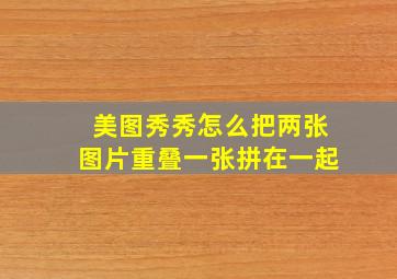 美图秀秀怎么把两张图片重叠一张拼在一起