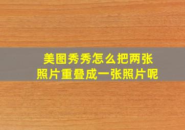 美图秀秀怎么把两张照片重叠成一张照片呢