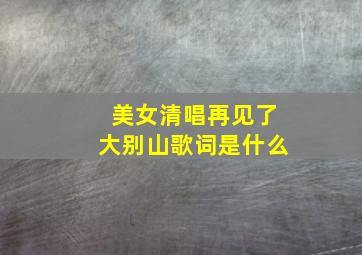 美女清唱再见了大别山歌词是什么