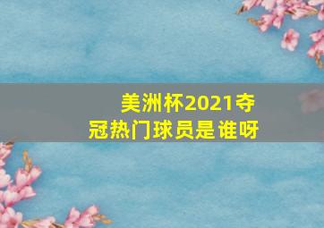 美洲杯2021夺冠热门球员是谁呀