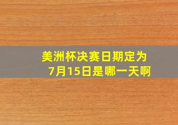 美洲杯决赛日期定为7月15日是哪一天啊