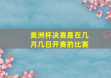 美洲杯决赛是在几月几日开赛的比赛