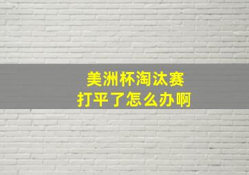 美洲杯淘汰赛打平了怎么办啊