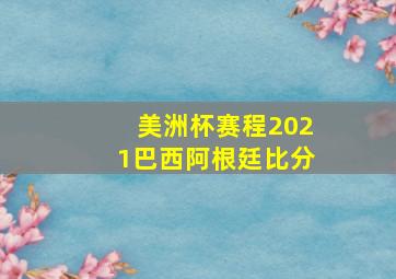 美洲杯赛程2021巴西阿根廷比分