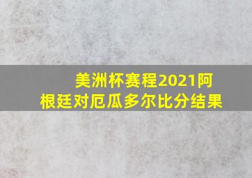 美洲杯赛程2021阿根廷对厄瓜多尔比分结果