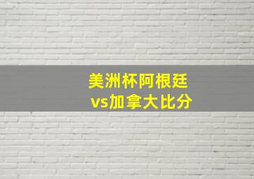 美洲杯阿根廷vs加拿大比分