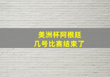 美洲杯阿根廷几号比赛结束了