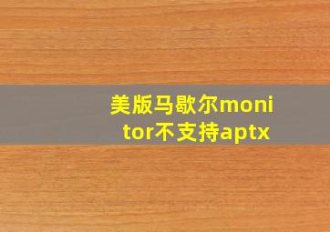 美版马歇尔monitor不支持aptx