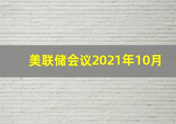 美联储会议2021年10月