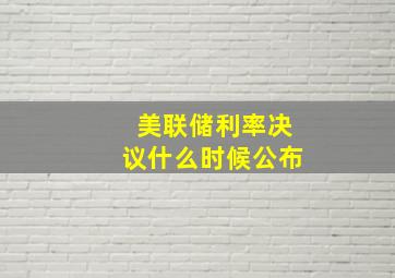 美联储利率决议什么时候公布