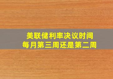 美联储利率决议时间每月第三周还是第二周