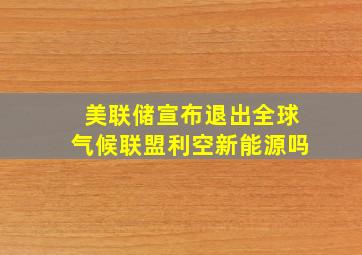 美联储宣布退出全球气候联盟利空新能源吗