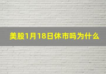 美股1月18日休市吗为什么