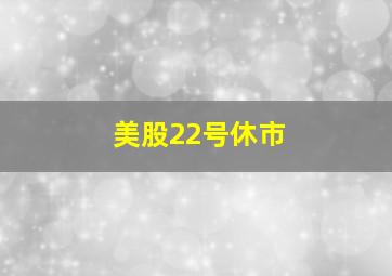 美股22号休市