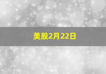 美股2月22日