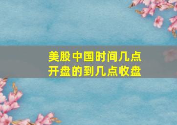 美股中国时间几点开盘的到几点收盘