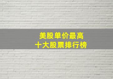 美股单价最高十大股票排行榜