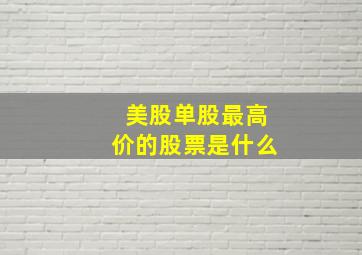 美股单股最高价的股票是什么