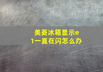 美菱冰箱显示e1一直在闪怎么办