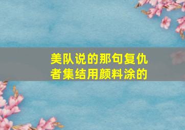 美队说的那句复仇者集结用颜料涂的